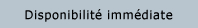 Disponibilit&eacute; imm&eacute;diate